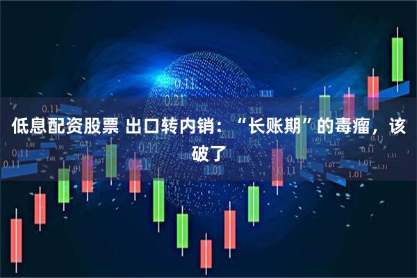 低息配资股票 出口转内销：“长账期”的毒瘤，该破了
