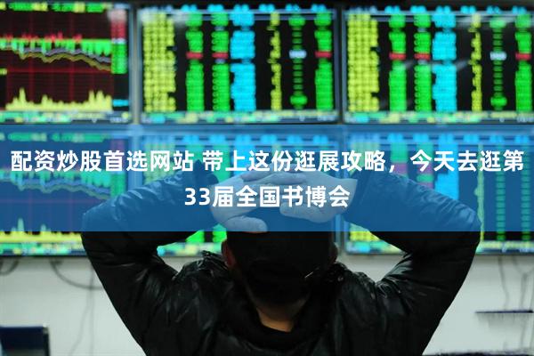 配资炒股首选网站 带上这份逛展攻略，今天去逛第33届全国书博会