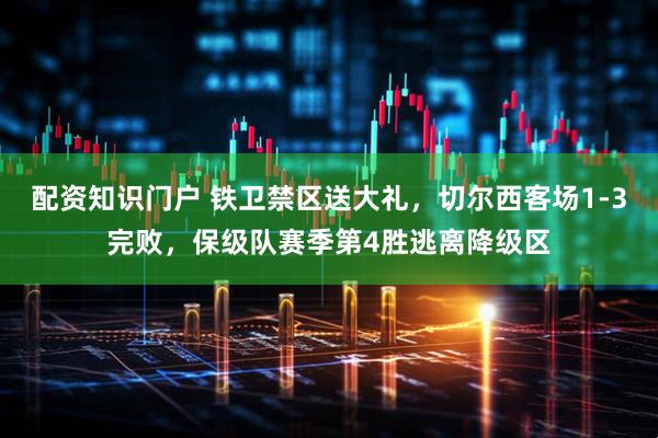 配资知识门户 铁卫禁区送大礼，切尔西客场1-3完败，保级队赛季第4胜逃离降级区