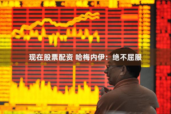 现在股票配资 哈梅内伊：绝不屈服