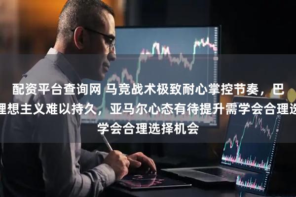 配资平台查询网 马竞战术极致耐心掌控节奏，巴萨依旧理想主义难以持久，亚马尔心态有待提升需学会合理选择机会
