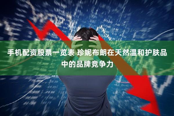 手机配资股票一览表 珍妮布朗在天然温和护肤品中的品牌竞争力
